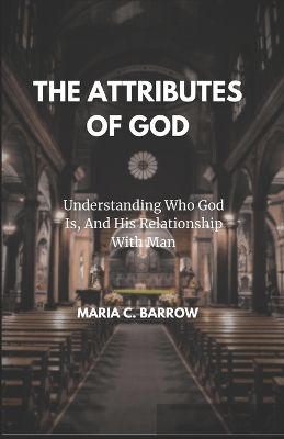 The Attributes of God: Understanding Who God Is, And His Relationship With Man book