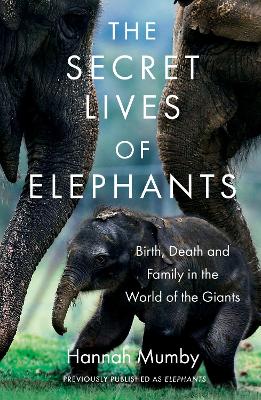The Secret Lives of Elephants: Birth, Death and Family in the World of the Giants book
