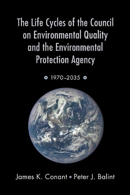The Life Cycles of the Council on Environmental Quality and the Environmental Protection Agency by James K. Conant
