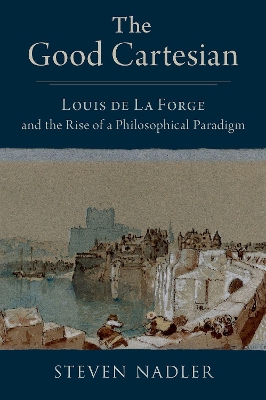 The Good Cartesian: Louis de La Forge and the Rise of a Philosophical Paradigm book