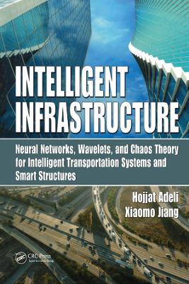 Intelligent Infrastructure: Neural Networks, Wavelets, and Chaos Theory for Intelligent Transportation Systems and Smart Structures by Hojjat Adeli