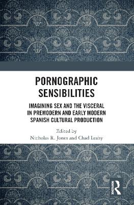 Pornographic Sensibilities: Imagining Sex and the Visceral in Premodern and Early Modern Spanish Cultural Production by Nicholas R. Jones