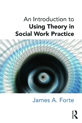 Introduction to Using Theory in Social Work Practice by James A. Forte
