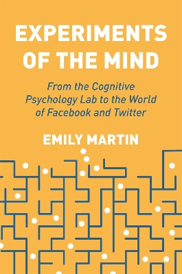 Experiments of the Mind: From the Cognitive Psychology Lab to the World of Facebook and Twitter by Emily Martin