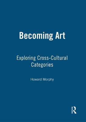 Becoming Art: Exploring Cross-Cultural Categories by Howard Morphy