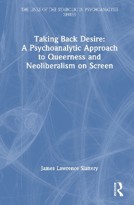 Taking Back Desire: A Psychoanalytic Approach to Queerness and Neoliberalism on Screen book