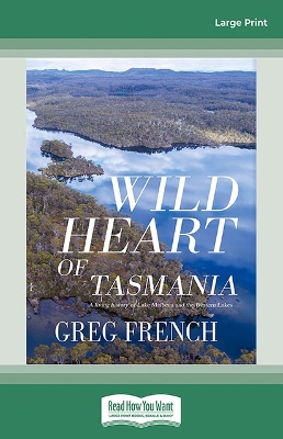 Wild Heart of Tasmania: A living history of Lake Malbena and the Western Lakes by Greg French