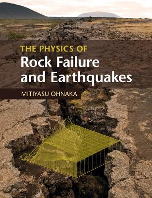 The Physics of Rock Failure and Earthquakes by Mitiyasu Ohnaka