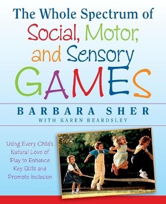 Whole Spectrum of Social, Motor,and Sensory G Ames:using Every Child's Natural Love of Play to Enhance Key Skills and Promote Inclusion book