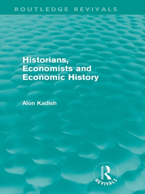Historians, Economists, and Economic History (Routledge Revivals) by Alon Kadish