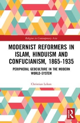 Modernist Reformers in Islam, Hinduism and Confucianism, 1865-1935: Peripheral Geoculture in the Modern World-System book