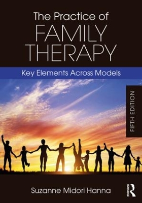 The Practice of Family Therapy: Key Elements Across Models by Suzanne Midori Hanna