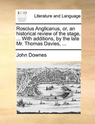 Roscius Anglicanus, Or, an Historical Review of the Stage, ... with Additions, by the Late Mr. Thomas Davies, ... book