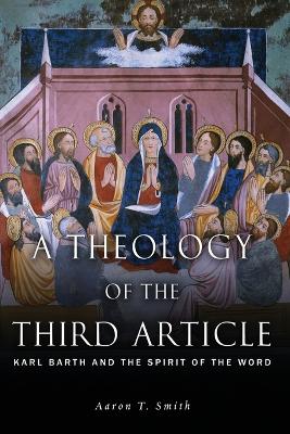 A Theology of the Third Article: Karl Barth and the Spirit of the Word by Aaron T Smith