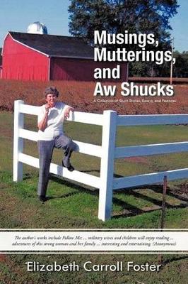 Musings, Mutterings, and Aw Shucks: A Collection of Short Stories, Essays, and Features by Elizabeth Carroll Foster