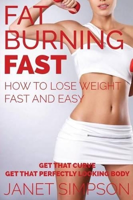 Fat Burning Fast: How to Lose Weight Fast and Easy: Get That Curve - Get That Perfectly Looking Body book
