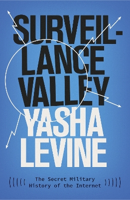 Surveillance Valley: The Secret Military History of the Internet by Yasha Levine