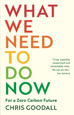 What We Need to Do Now: For a Zero Carbon Future by Chris Goodall