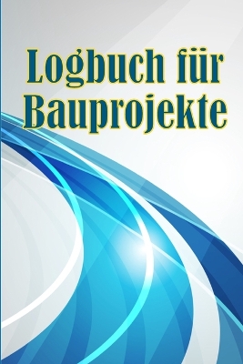 Logbuch für Bauprojekte: Täglicher Baustellen-Tracker zur Aufzeichnung von Arbeitskräften, Aufgaben, Zeitplänen, täglicher Baubericht Geschenk für den Bauingenieur book