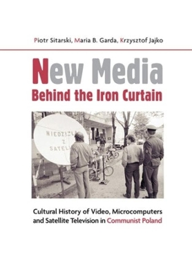 New Media Behind the Iron Curtain – Cultural History of Video, Microcomputers and Satellite Television in Communist Poland book