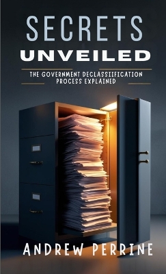 Secrets Unveiled: The Government Declassification Process Explained book