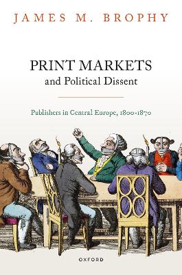 Print Markets and Political Dissent: Publishers in Central Europe, 1800-1870 book