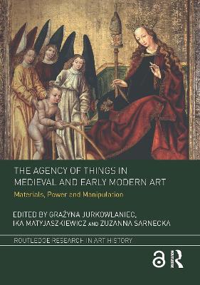 The The Agency of Things in Medieval and Early Modern Art: Materials, Power and Manipulation by Grażyna Jurkowlaniec