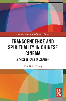 Transcendence and Spirituality in Chinese Cinema: A Theological Exploration by Kris H.K Chong