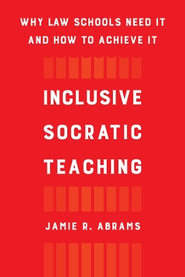 Inclusive Socratic Teaching: Why Law Schools Need It and How to Achieve It by Jamie R. Abrams