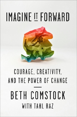 Imagine It Forward: Courage, Creativity, and the Power of Change by Beth Comstock