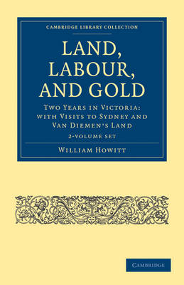 Land, Labour, and Gold 2 Volume Set: Two Years in Victoria: with Visits to Sydney and Van Diemen's Land by William Howitt