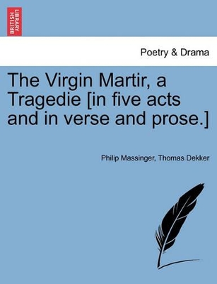 The Virgin Martir, a Tragedie [In Five Acts and in Verse and Prose.] by Philip Massinger