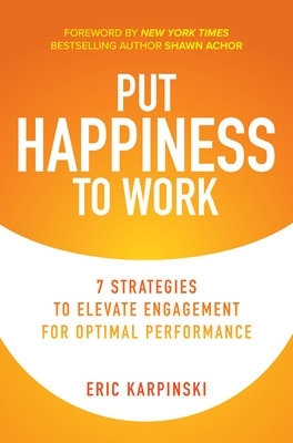 Put Happiness to Work: 7 Strategies to Elevate Engagement for Optimal Performance book