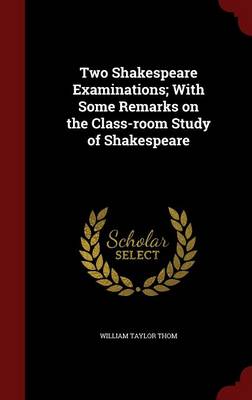 Two Shakespeare Examinations; With Some Remarks on the Class-Room Study of Shakespeare by William Taylor Thom