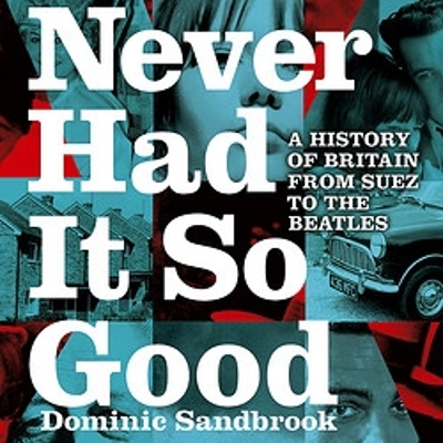 Never Had It So Good: A History of Britain from Suez to the Beatles by Dominic Sandbrook