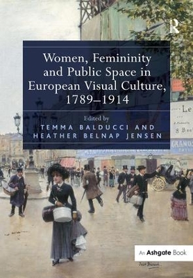 Women, Femininity and Public Space in European Visual Culture, 1789-1914 by Temma Balducci