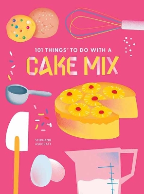 101 Things to do with a Cake Mix, new edition by Stephanie Ashcraft