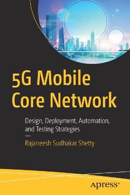 5G Mobile Core Network: Design, Deployment, Automation, and Testing Strategies book