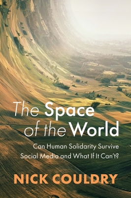 The Space of the World: Can Human Solidarity Survive Social Media and What If It Can't? by Nick Couldry