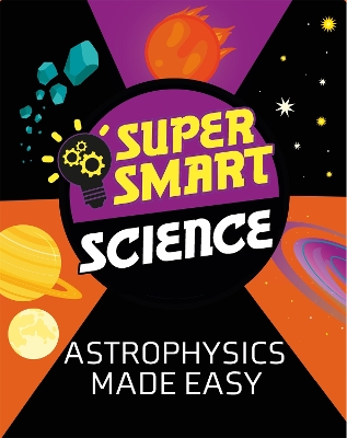 Super Smart Science: Astrophysics Made Easy by Dr Alistair Butcher