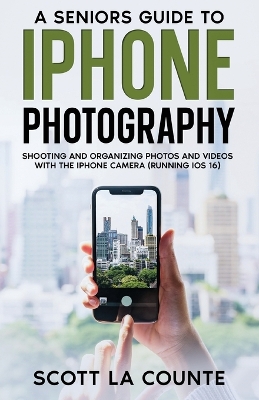 A Senior's Guide to iPhone Photography: Shooting and Organizing Photos and Videos With the iPhone Camera (Running iOS 16) book