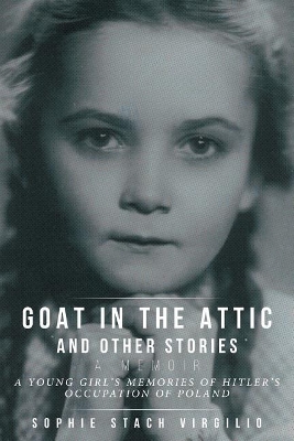 Goat in the Attic and Other Stories: A Young Girl's Memories of Hitler's Occupation of Poland book