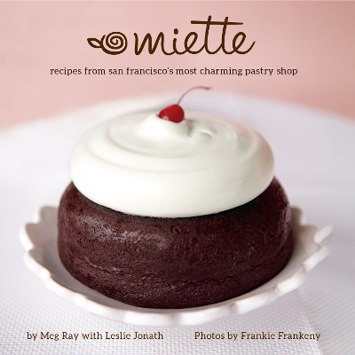 Miette: Recipes from San Francisco's Most Charming Pastry Shop (Sweets and Dessert Cookbook, French Bakery) by Meg Ray