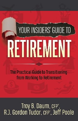 Your Insiders’ Guide to Retirement: The Practical Guide to Transitioning from Working to Retirement by Troy B. Daum