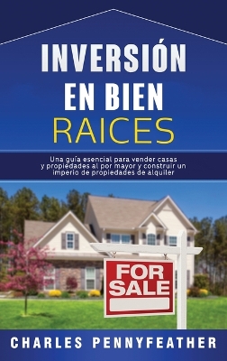 Inversi�n en bienes ra�ces: Una gu�a esencial para vender casas y propiedades al por mayor y construir un imperio de propiedades de alquiler by Charles Pennyfeather