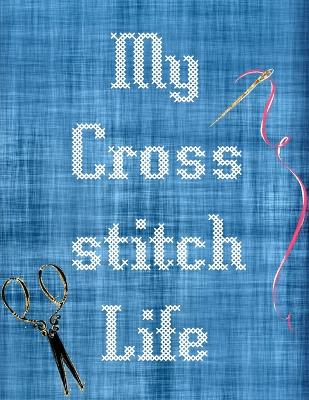 My Cross Stitch Life: Cross Stitchers Journal DIY Crafters Hobbyists Pattern Lovers Collectibles Gift For Crafters Birthday Teens Adults How To Needlework Grid Templates by Patricia Larson