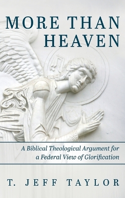 More Than Heaven: A Biblical Theological Argument for a Federal View of Glorification by T Jeff Taylor