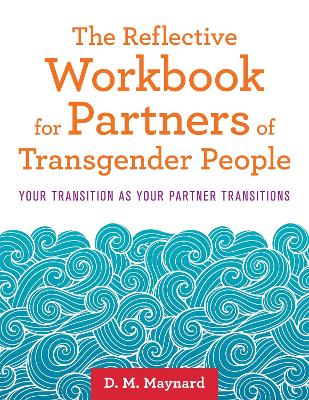 The Reflective Workbook for Partners of Transgender People: Your Transition as Your Partner Transitions by D. M. Maynard