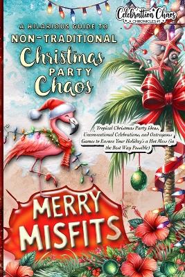 Merry Misfits: Tropical Christmas Party Ideas, Unconventional Celebrations, and Outrageous Games to Ensure Your Holiday's a Hot Mess (in the Best Way Possible) book