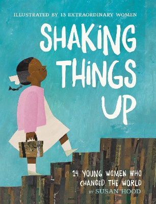 Shaking Things Up: 14 Young Women Who Changed the World by Susan Hood